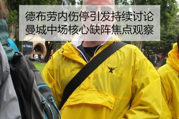 德布劳内伤停引发持续讨论 曼城中场核心缺阵焦点观察